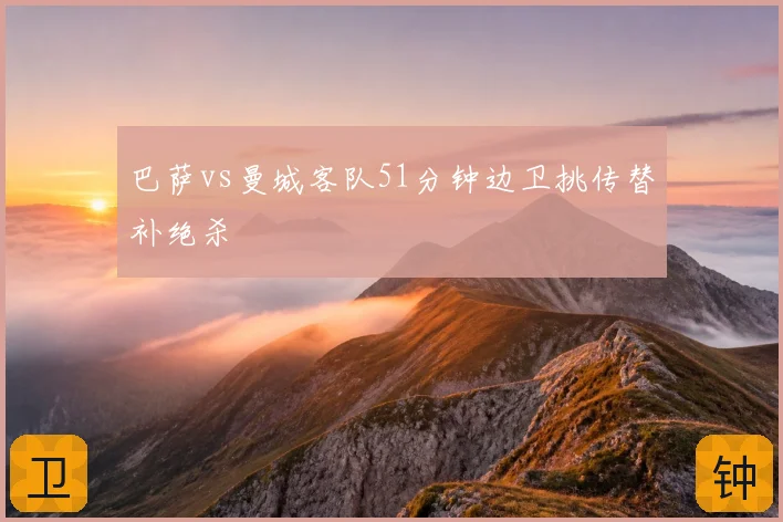 巴萨vs曼城客队51分钟边卫挑传替补绝杀