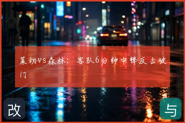 莱切vs森林:客队6分钟中锋反击破门