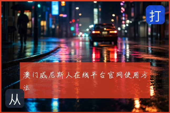 澳门威尼斯人在线平台官网使用方法