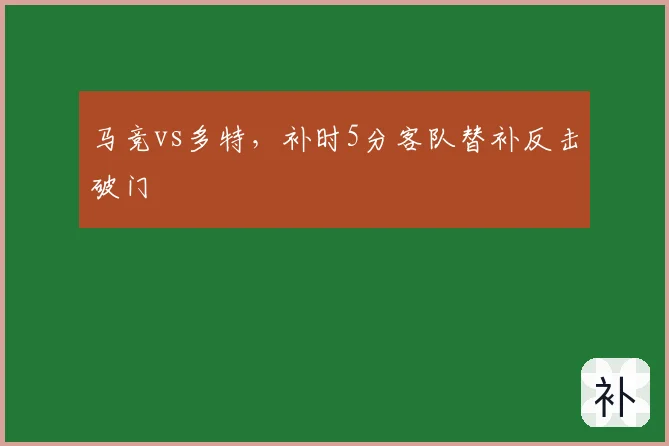 马竞vs多特,补时5分客队替补反击破门