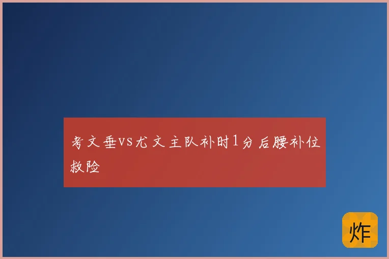 考文垂vs尤文主队补时1分后腰补位救险