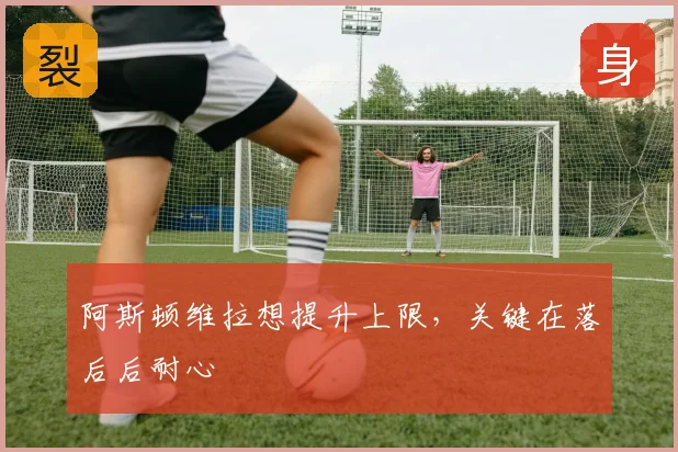 阿斯顿维拉想提升上限,关键在落后后耐心