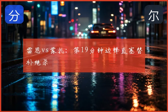 雷恩vs蒙扎:第19分钟边锋直塞替补绝杀