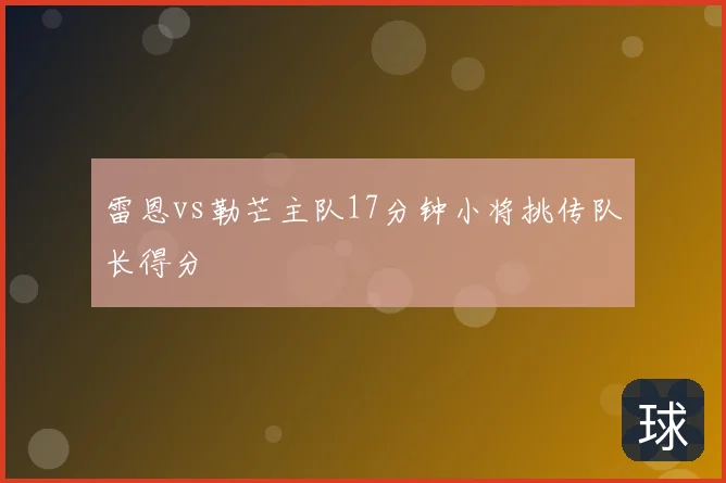 雷恩vs勒芒主队17分钟小将挑传队长得分