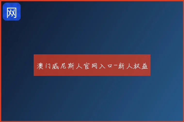 澳门威尼斯人官网入口-新人权益