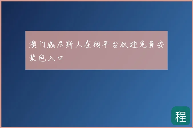 澳门威尼斯人在线平台欢迎免费安装包入口