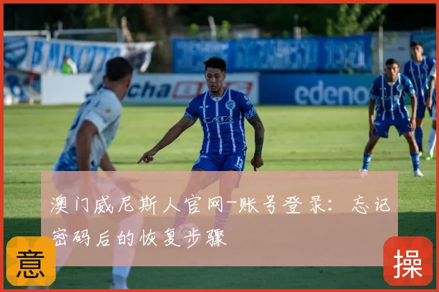 澳门威尼斯人官网-账号登录：忘记密码后的恢复步骤