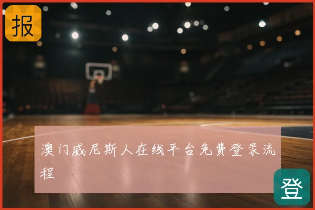 澳门威尼斯人在线平台免费登录流程