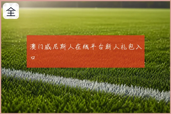 澳门威尼斯人在线平台新人礼包入口