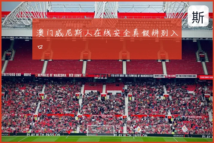 澳门威尼斯人在线安全真假辨别入口