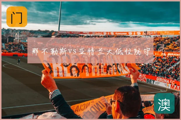 那不勒斯vs亚特兰大低位防守